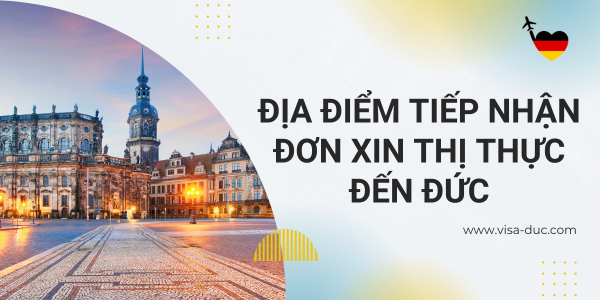 Địa điểm tiếp nhận đơn xin thị thực đến Đức